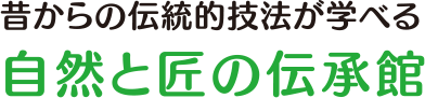 昔からの伝統的技法が学べる自然と匠の伝承館