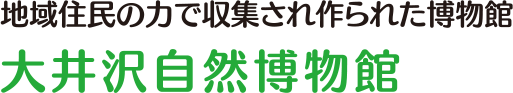 地域住民の力で収集され作られた博物館 大井沢自然博物館