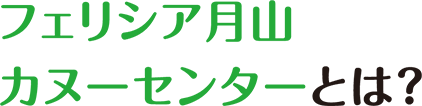 フェリシア月山カヌーセンターとは？