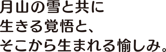 月山の雪と共に生きる覚悟と、そこから生まれる愉しみ。