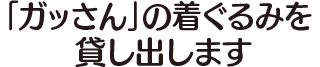 「ガッさん」の着ぐるみを貸し出します