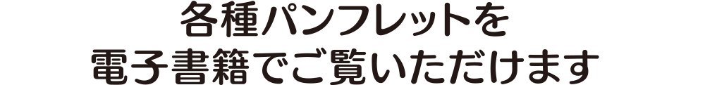 各種パンフレットを電子書籍でご覧いただけます