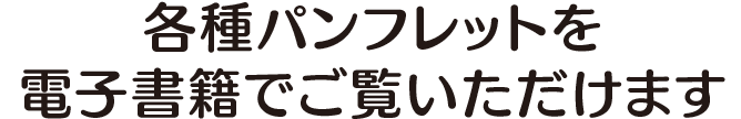 各種パンフレットを電子書籍でご覧いただけます