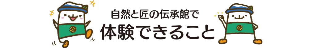 自然と匠の伝承館で体験できること