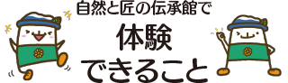 自然と匠の伝承館で体験できること