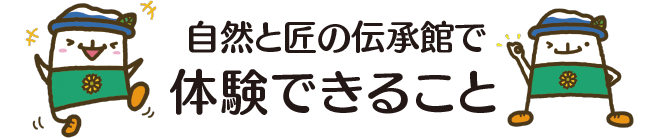 自然と匠の伝承館で体験できること