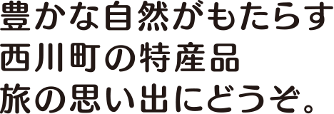 豊かな自然がもたらす西川町の特産品旅の思い出にどうぞ。