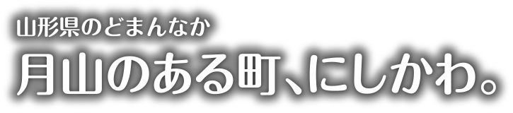 山形県のどまんなか 月山のある町、にしかわ。